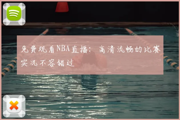免费观看NBA直播：高清流畅的比赛实况不容错过