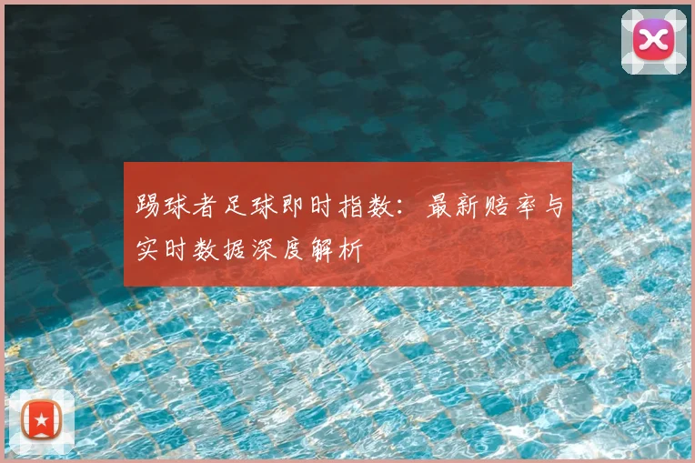 踢球者足球即时指数：最新赔率与实时数据深度解析