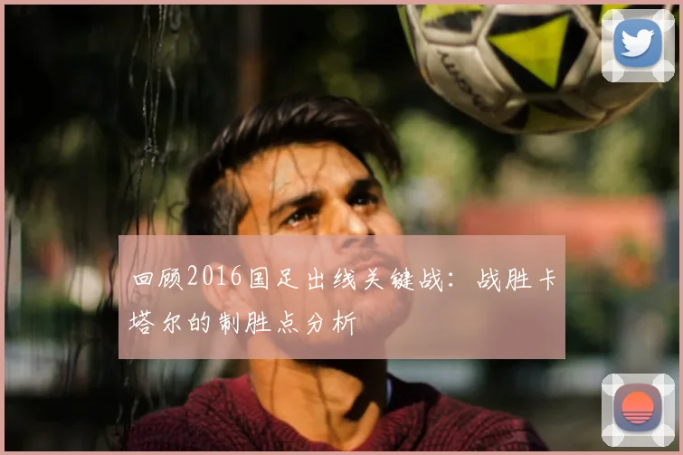 回顾2016国足出线关键战：战胜卡塔尔的制胜点分析
