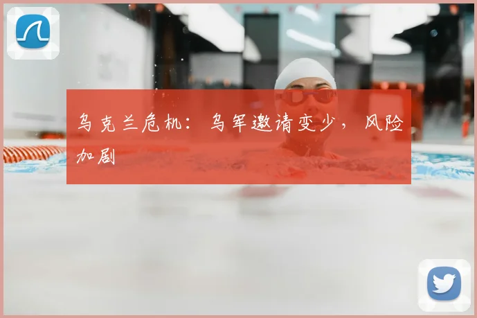 乌克兰危机：乌军邀请变少，风险加剧