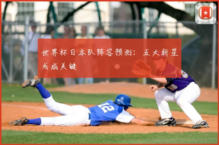 世界杯日本队阵容预测：五大新星或成关键