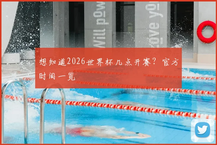 想知道2026世界杯几点开赛？官方时间一览