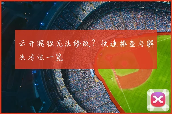 云开昵称无法修改？快速排查与解决方法一览