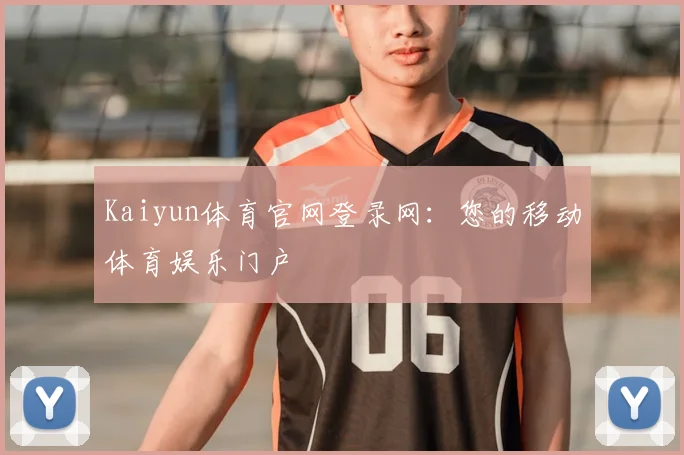 Kaiyun体育官网登录网：您的移动体育娱乐门户