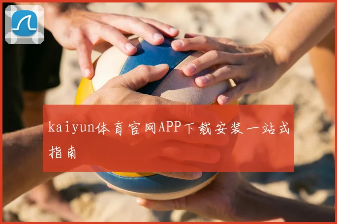 kaiyun体育官网APP下载安装一站式指南