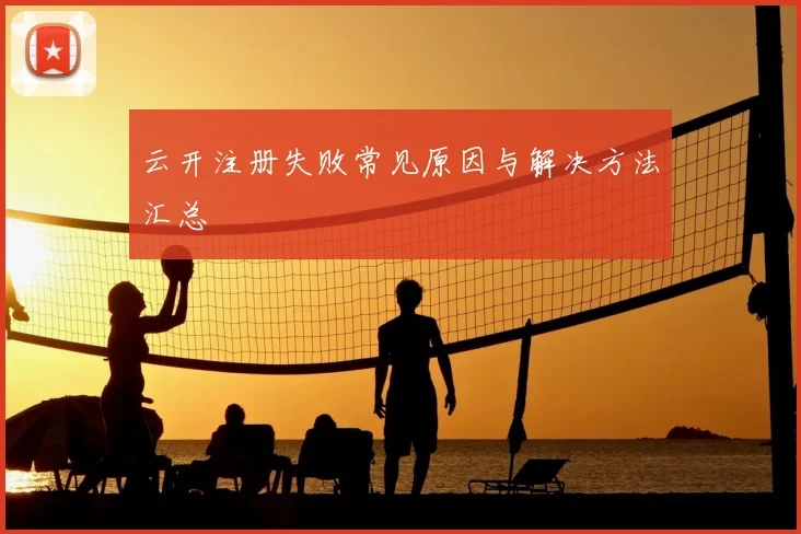 云开注册失败常见原因与解决方法汇总