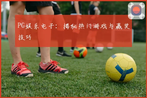 PG娱乐电子：揭秘热门游戏与赢奖技巧