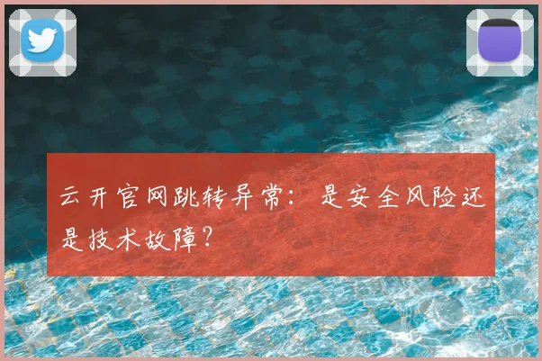 云开官网跳转异常：是安全风险还是技术故障？