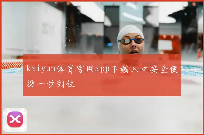 kaiyun体育官网app下载入口安全便捷一步到位