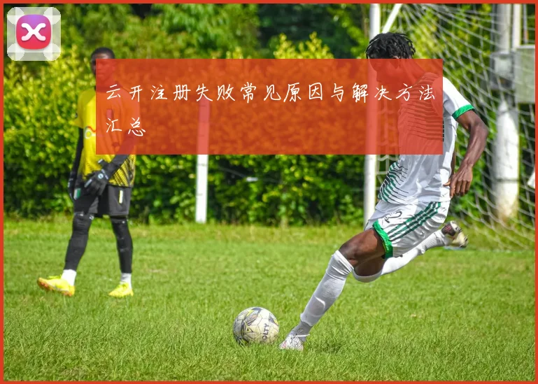 云开注册失败常见原因与解决方法汇总