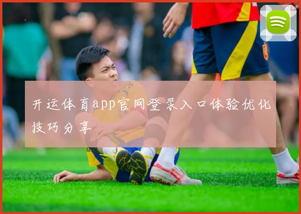 开运体育app官网登录入口体验优化技巧分享