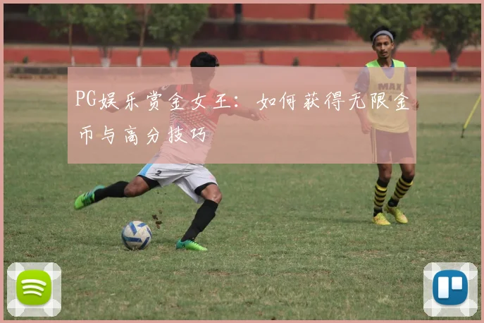 PG娱乐赏金女王：如何获得无限金币与高分技巧
