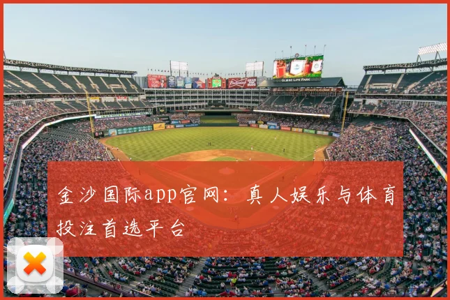 金沙国际app官网：真人娱乐与体育投注首选平台