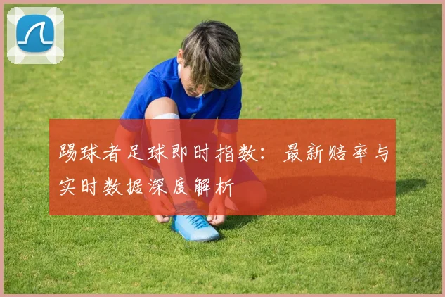 踢球者足球即时指数：最新赔率与实时数据深度解析