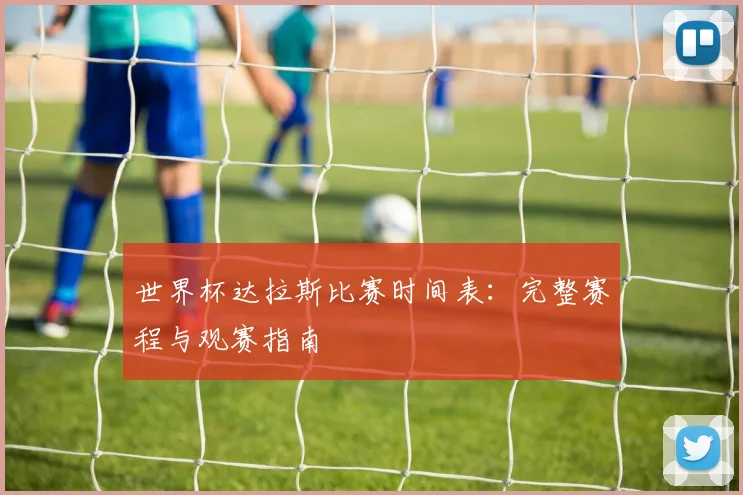 世界杯达拉斯比赛时间表：完整赛程与观赛指南