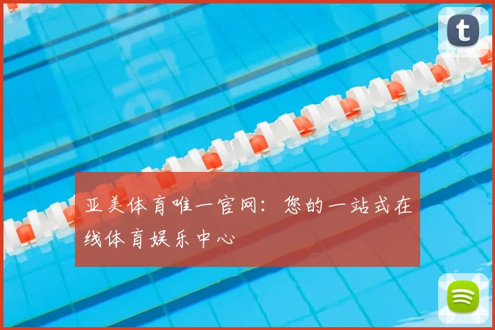 亚美体育唯一官网：您的一站式在线体育娱乐中心