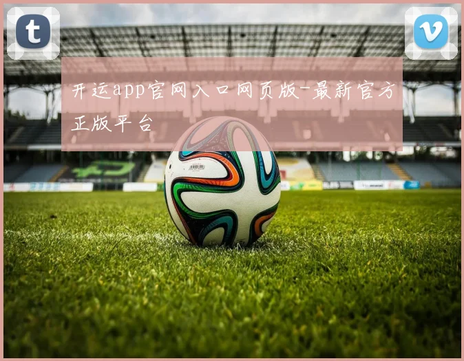 开运app官网入口网页版-最新官方正版平台