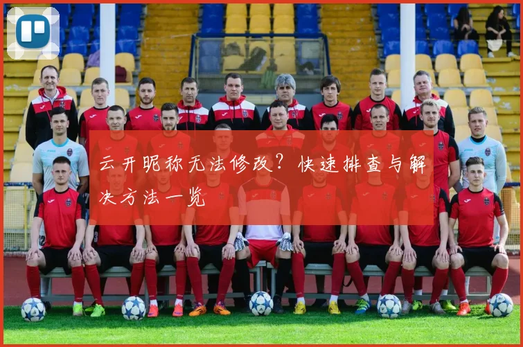 云开昵称无法修改？快速排查与解决方法一览
