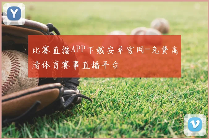 比赛直播APP下载安卓官网-免费高清体育赛事直播平台