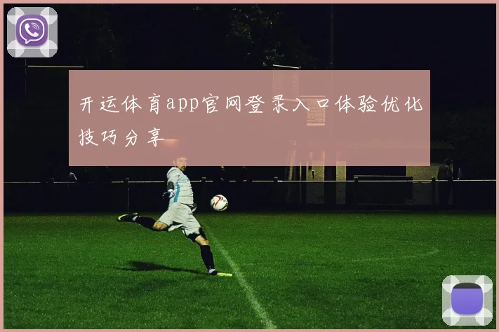 开运体育app官网登录入口体验优化技巧分享