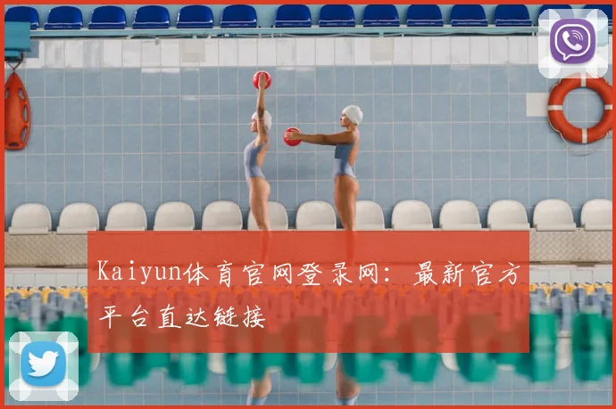 Kaiyun体育官网登录网：最新官方平台直达链接